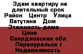 Здам квартиру на длительный срок › Район ­ Центр › Улица ­ Ватутина › Дом ­ 52 › Этажность дома ­ 5 › Цена ­ 8 000 - Свердловская обл., Первоуральск г. Недвижимость » Квартиры аренда   . Свердловская обл.,Первоуральск г.